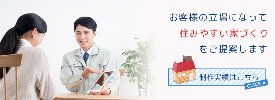 お客様の立場になって住みやすい家づくりをご提案します