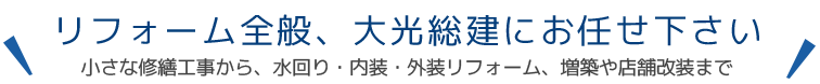 リフォーム全般、大光総建にお任せ下さい
